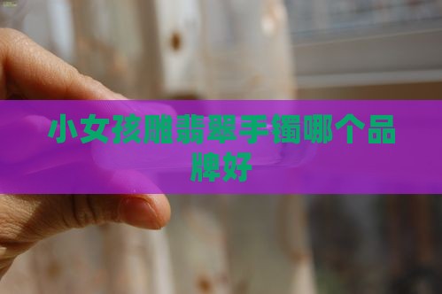 小女孩雕什么牌子翡翠手镯好
