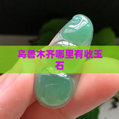 乌鲁木齐哪里有收玉石