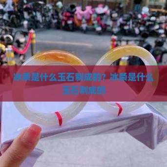 冰条是什么玉石制成的