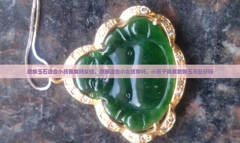 貔貅玉石适合小孩佩戴吗女孩
