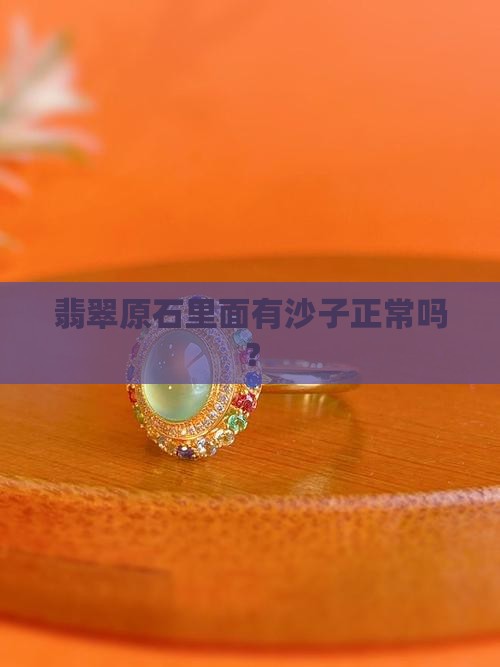 翡翠原石里面有沙子正常吗