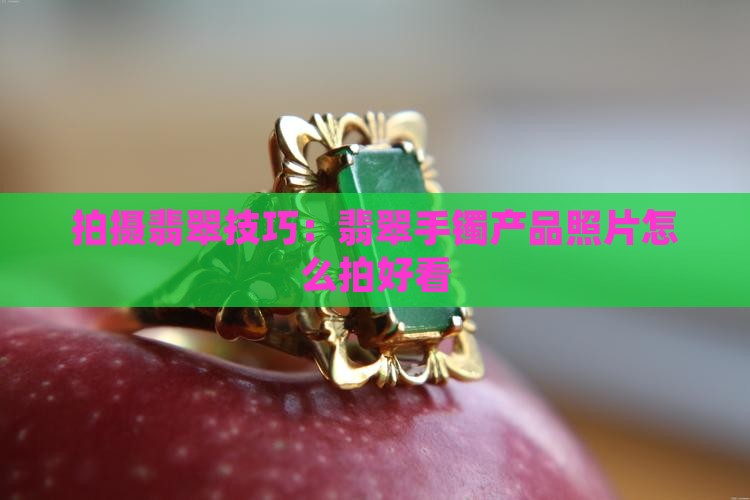 翡翠手镯产品照片怎么拍好看