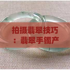 翡翠手镯产品照片怎么拍好看