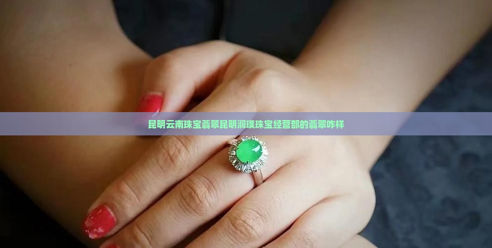 昆明润璞珠宝经营部的翡翠咋样