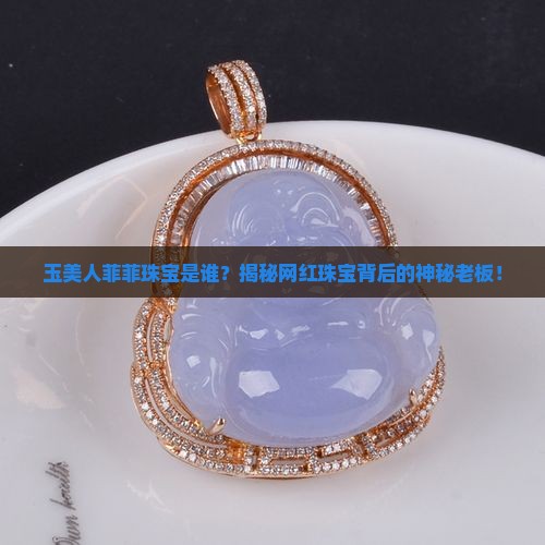 玉美人菲菲珠宝是谁