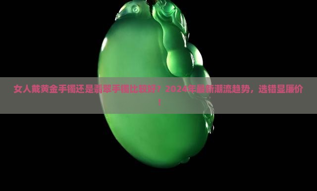 女人戴黄金手镯还是翡翠手镯比较好