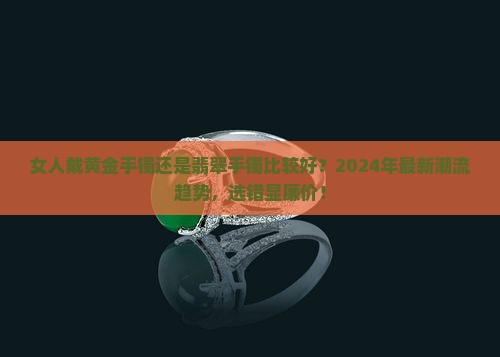 女人戴黄金手镯还是翡翠手镯比较好