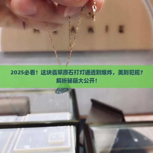 打灯整个通透这块翡翠原石也太美了