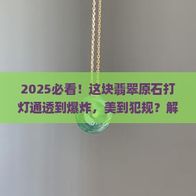 打灯整个通透这块翡翠原石也太美了