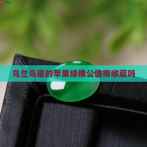 乌兰乌德苹果绿佛公值得收吗 乌兰乌德苹果绿佛公值得收吗