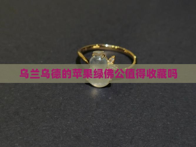 乌兰乌德苹果绿佛公值得收吗 乌兰乌德苹果绿佛公值得收吗