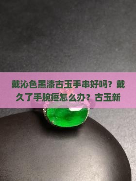 戴沁色黑漆古玉手串好吗