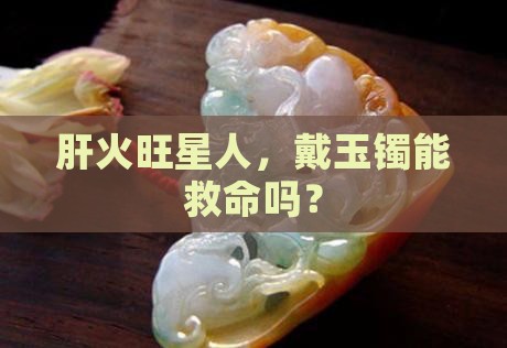 肝火旺适合戴玉手镯吗