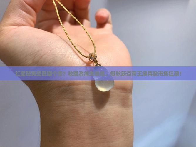红翡翠黄翡翠哪个贵
