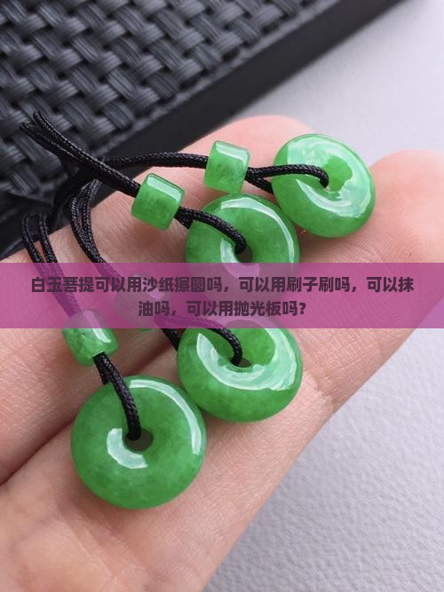 白玉菩提可以用沙纸擦圆吗