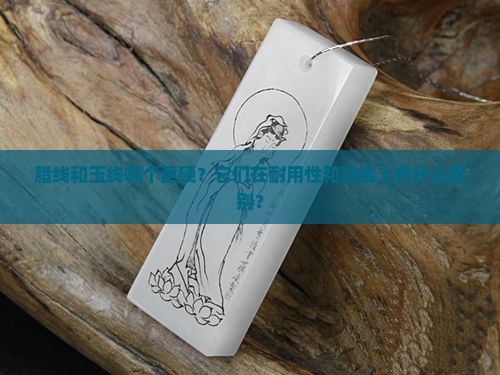 腊线和玉线哪个硬 腊线和玉线哪个硬