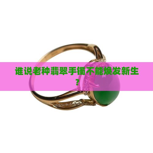 老种翡翠手镯 老种翡翠手镯
