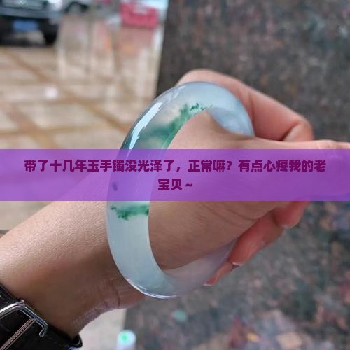 带了十几年玉手镯没有光泽正常吗