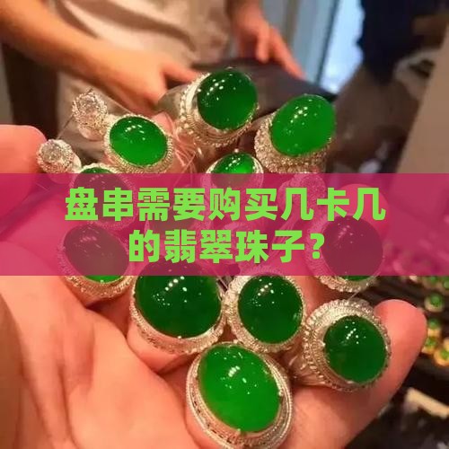 盘串需要买卡几的翡翠珠子