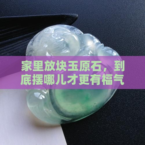玉原石头放在家里什么位置好