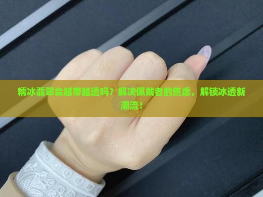 糯冰翡翠会越带越透吗