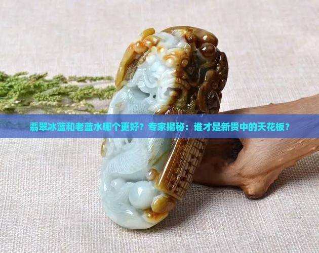 翡翠冰蓝和老蓝水哪个好
