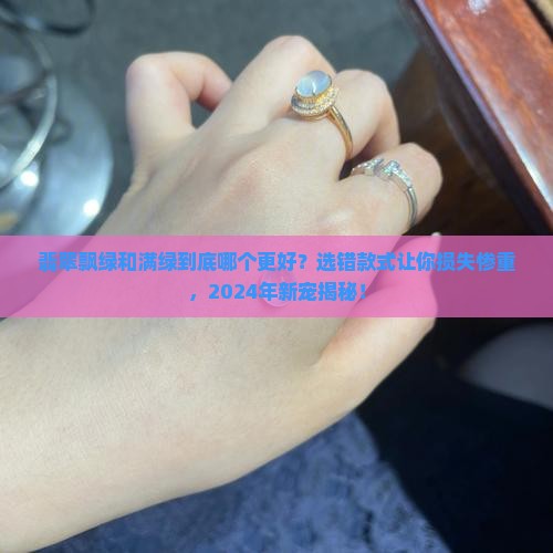 翡翠飘绿和满绿哪个好