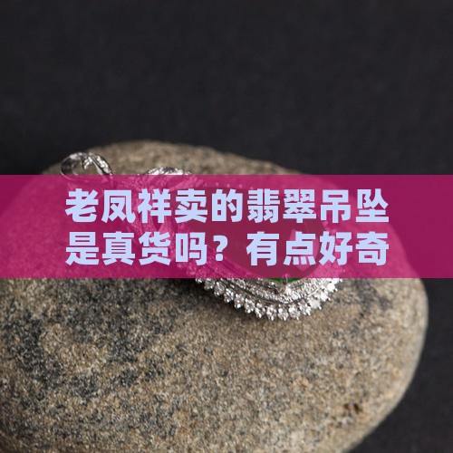 老凤祥里面卖的翡翠吊坠是真的吗