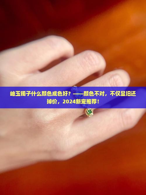 岫玉镯子什么颜色成色好