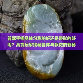 翡翠手镯晶体匀称的好还是带彩的好呢