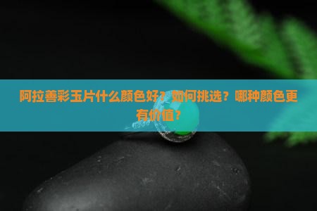 阿拉善彩玉片什么颜色好