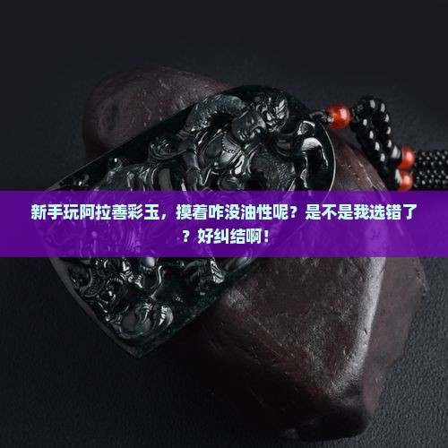 阿拉善彩玉有油性吗