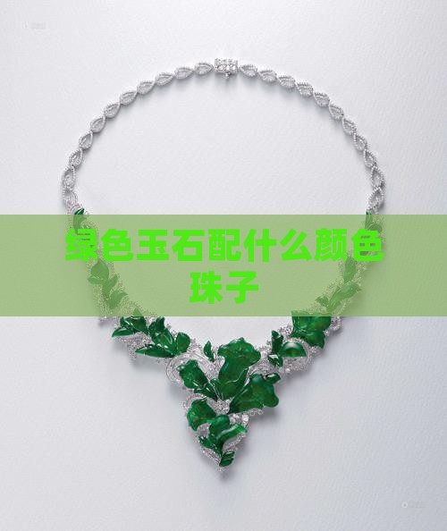 绿色玉石配什么颜色珠子 绿色玉石配什么颜色珠子