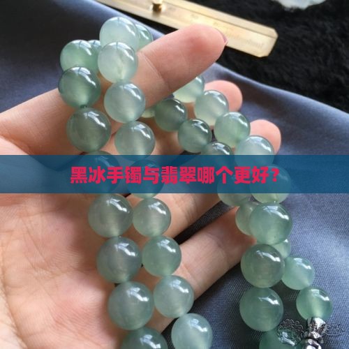 黑冰手镯与翡翠哪个好