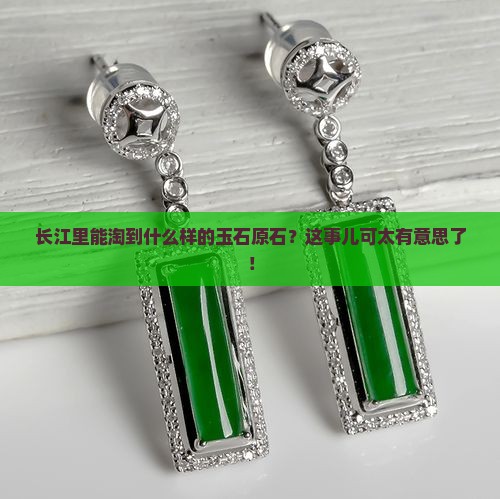 长江出什么样的玉原石 长江出什么样的玉原石