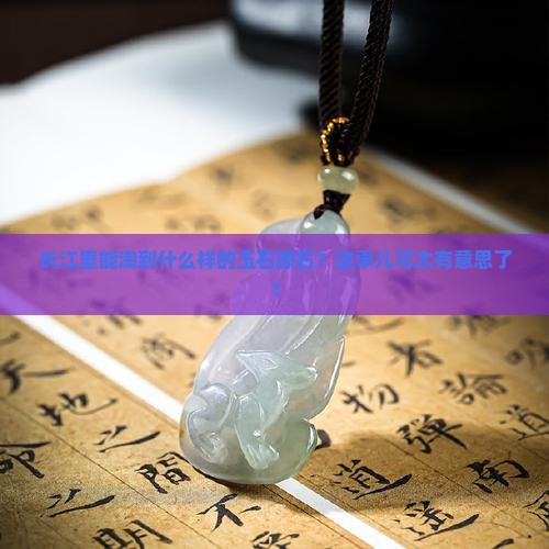 长江出什么样的玉原石 长江出什么样的玉原石