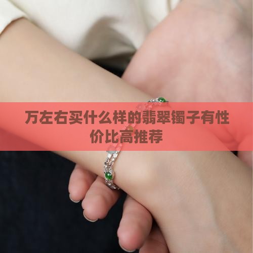 万左右买什么样的翡翠镯子有性价比