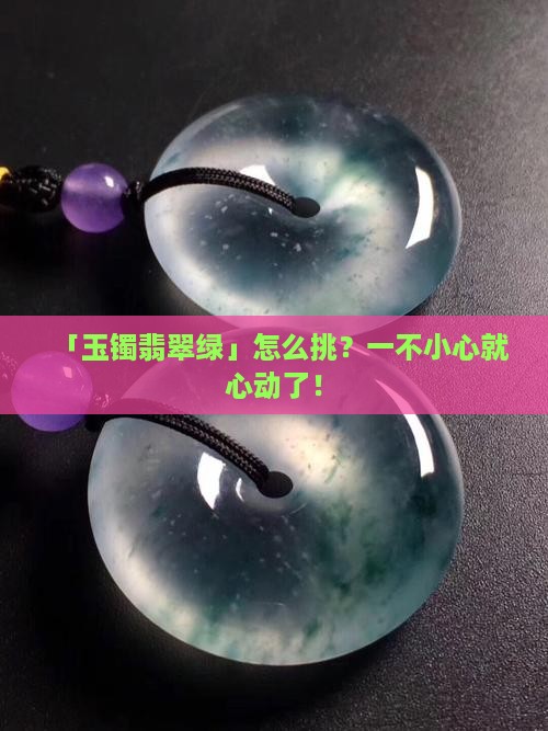玉镯翡翠绿怎么选玉镯翡翠绿怎么选