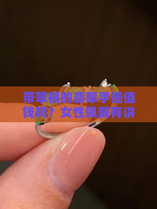 带翠根的翡翠手镯值钱吗