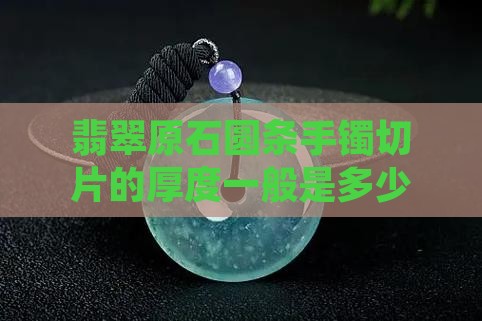 翡翠原石圆条手镯切片一般切多厚的