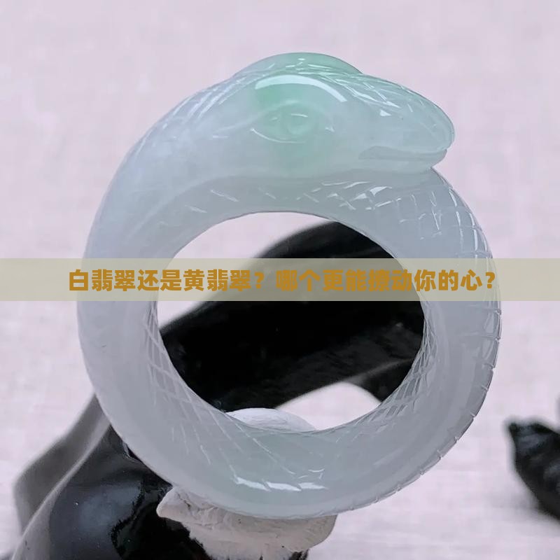 白翡翠和黄翡翠哪个好