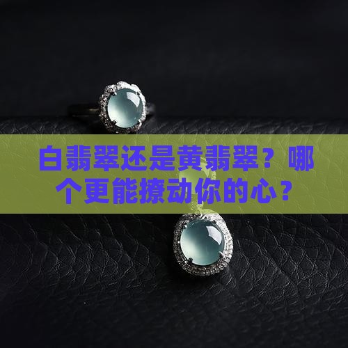 白翡翠和黄翡翠哪个好