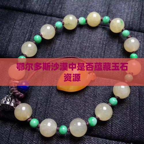 鄂尔多斯沙漠里面有玉石吗