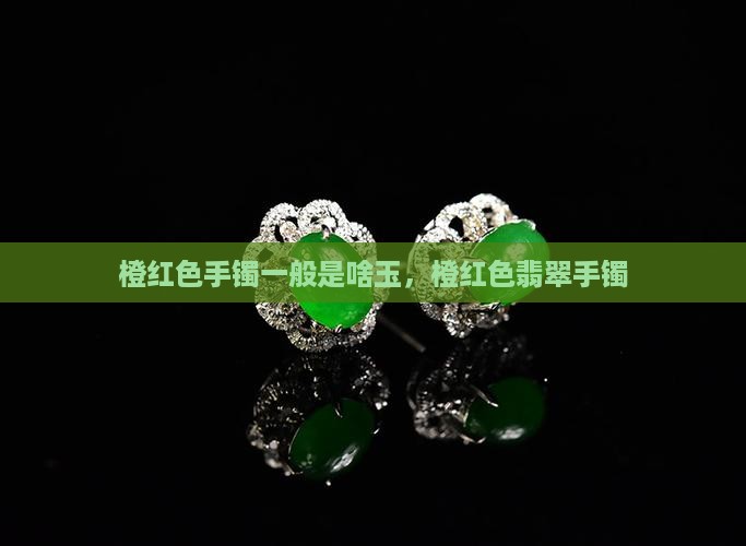橙红色手镯一般是啥玉