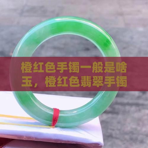 橙红色手镯一般是啥玉