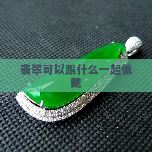翡翠可以跟什么一起佩戴