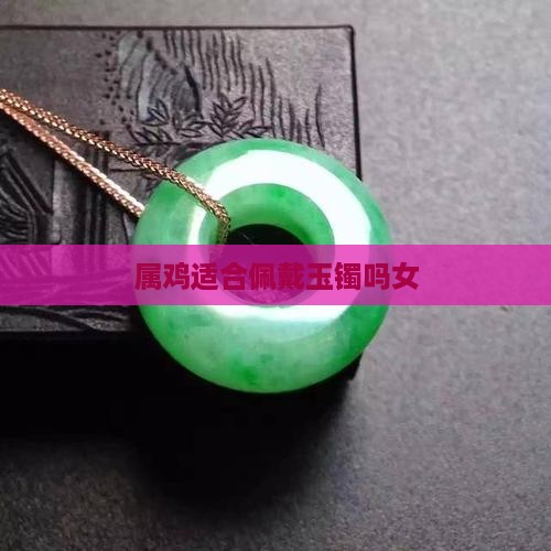 属鸡适合佩戴玉镯吗
