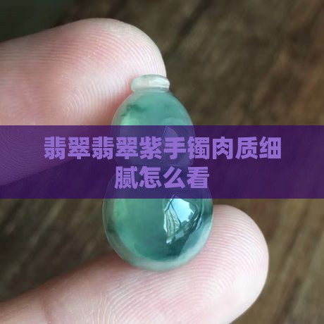 翡翠紫手镯肉质细腻怎么看