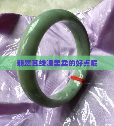 翡翠耳线在哪里卖的好点呢