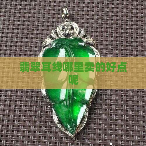 翡翠耳线在哪里卖的好点呢